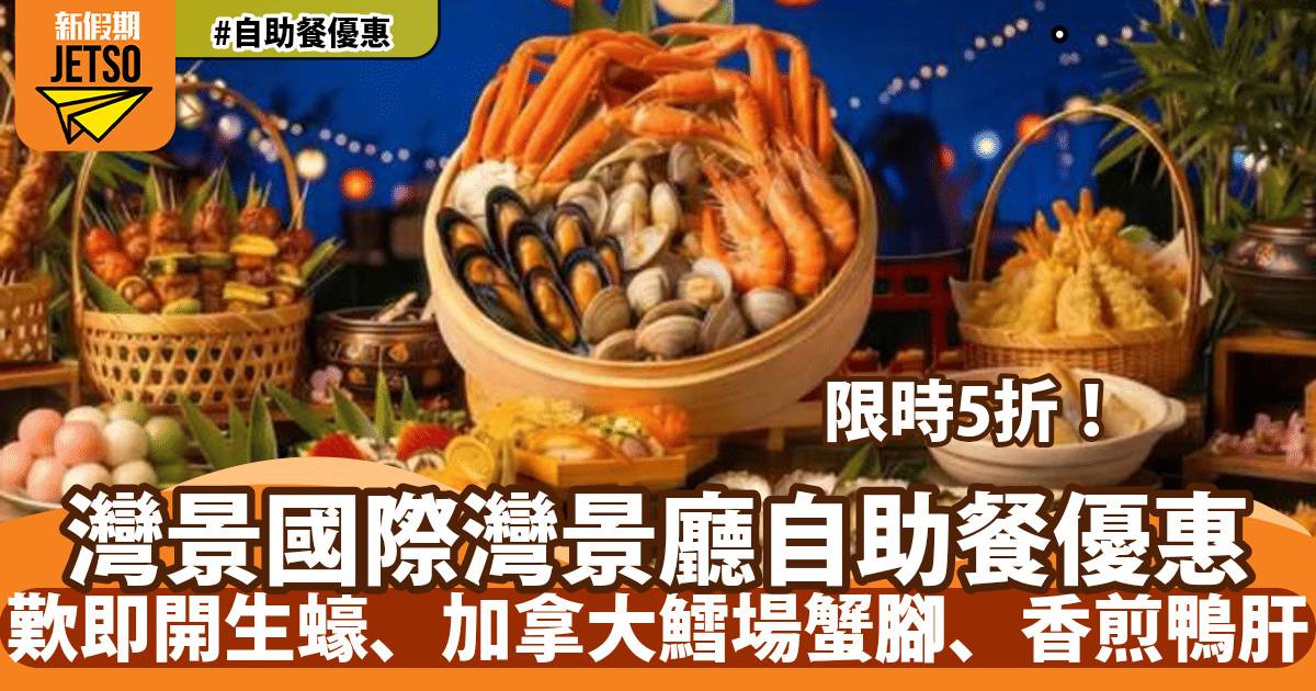 灣景國際灣景廳自助餐快閃5折！歎即開生蠔、加拿大鱈場蟹腳、香煎鴨肝