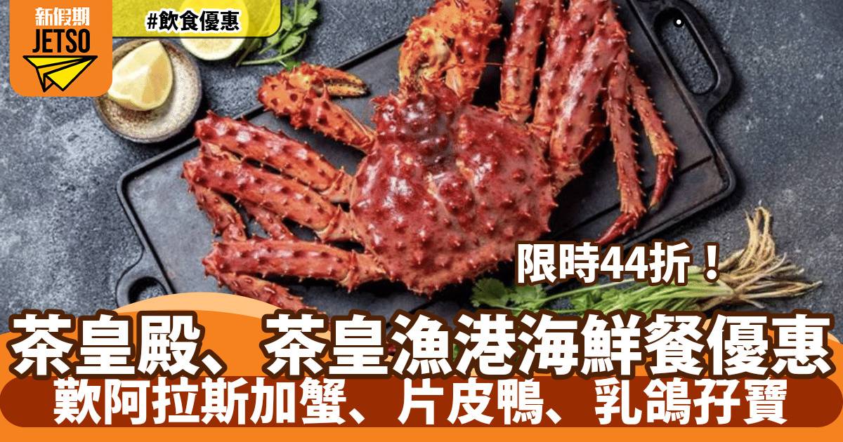 茶皇殿茶皇漁港44折優惠！歎現場自撈阿拉斯加蟹、片皮鴨、乳鴿孖寶
