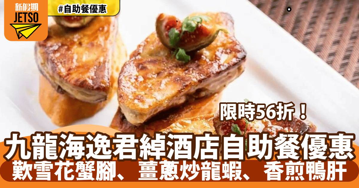 九龍海逸君綽酒店自助餐56折！歎雪花蟹腳、薑蔥炒龍蝦、香煎鴨肝