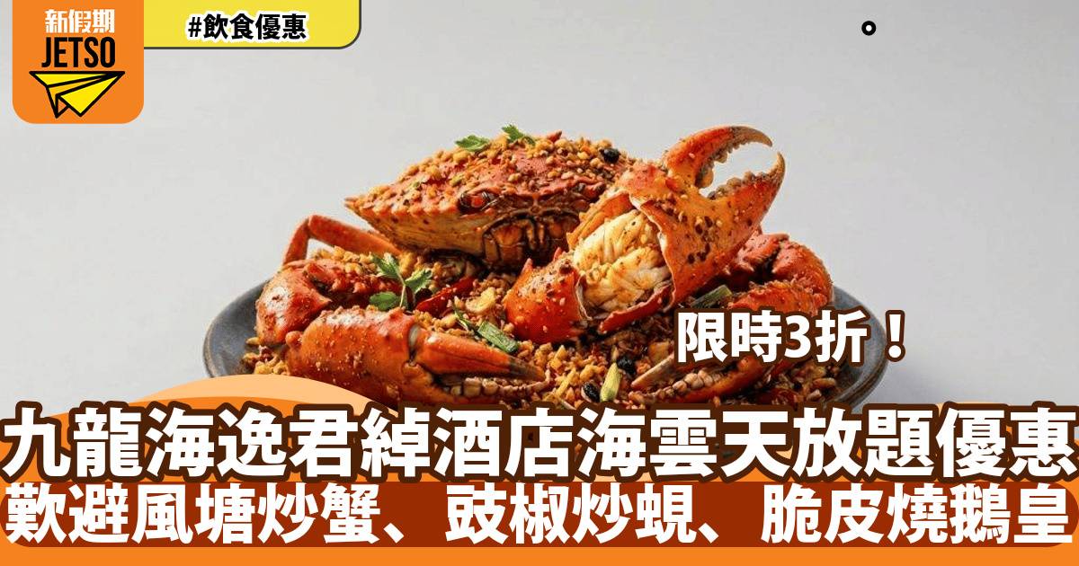 九龍海逸君綽酒店海雲天放題3折！歎避風塘炒蟹、火焰金薯牛柳粒、脆皮燒鵝皇