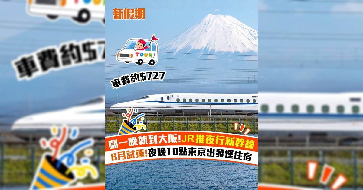 瞓一晚就到大阪! JR推夜行新幹線 8月試運!夜晚10點東京出發慳住宿
