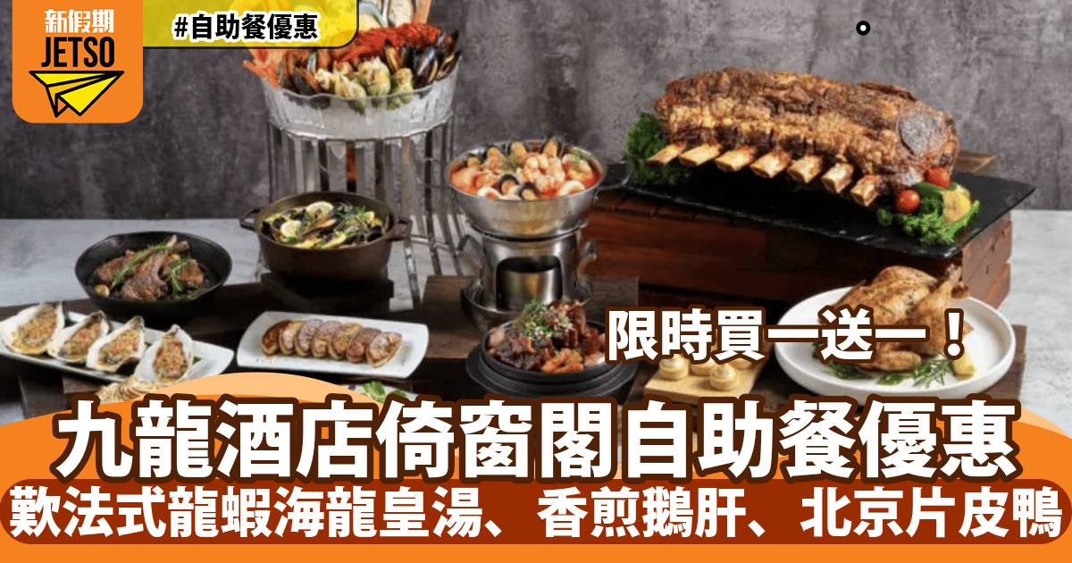 九龍酒店倚窗閣自助餐買一送一！歎法式龍蝦海龍皇湯、香煎鵝肝、北京片皮鴨