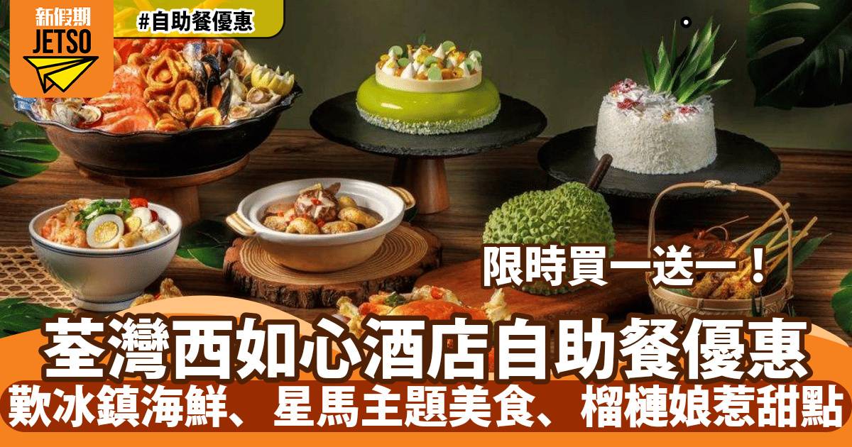 荃灣西如心酒店自助餐買一送一！歎冰鎮海鮮、星馬主題美食、榴槤娘惹甜點