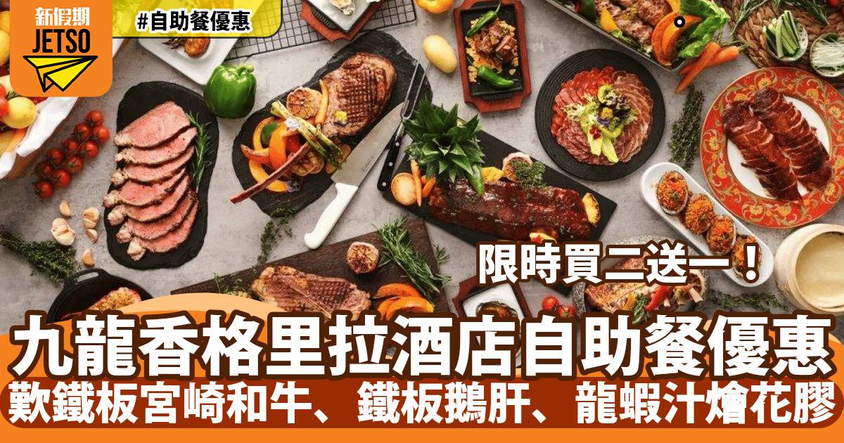 九龍香格里拉自助餐買二送一！歎鐵板宮崎和牛、鐵板鵝肝、龍蝦汁燴花膠