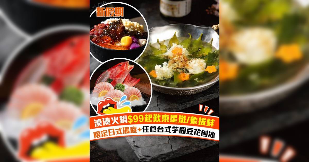 湊湊火鍋$99起歎東星斑＋象拔蚌！任食台式芋圓豆花刨冰