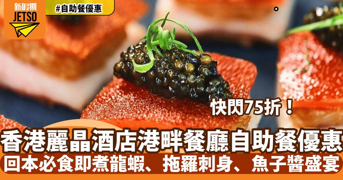香港麗晶酒店自助餐75折！回本必食即煮龍蝦、拖羅刺身、魚子醬盛宴