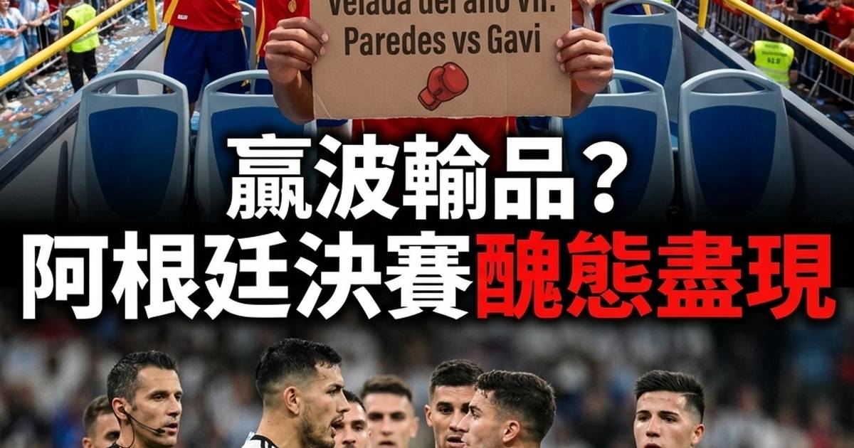 贏波輸品？阿根廷決賽醜態盡現