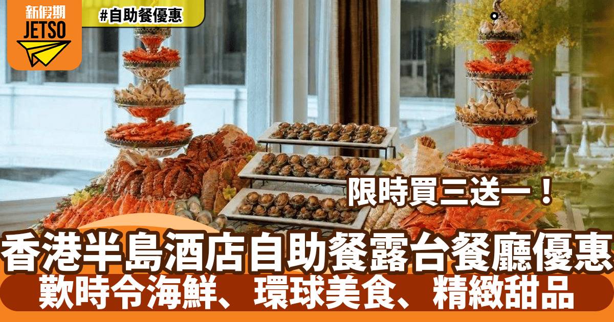 香港半島酒店露台餐廳自助餐買三送一！歎時令海鮮、環球美食、精緻甜品