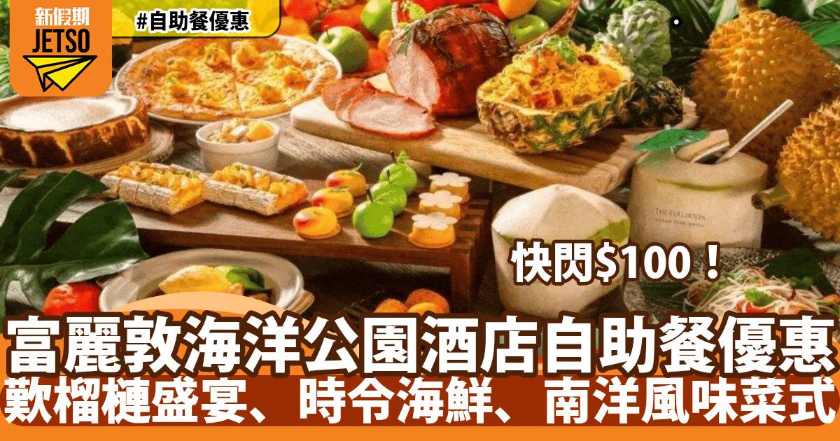香港富麗敦海洋公園酒店自助餐快閃$100優惠！歎榴槤盛宴、時令海鮮、南洋風味菜式