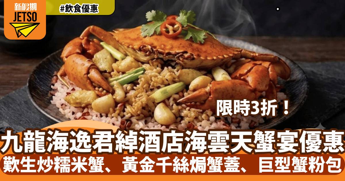 九龍海逸君綽酒店海雲天蟹宴3折！歎生炒糯米蟹、黃金千絲焗蟹蓋、巨型蟹粉包