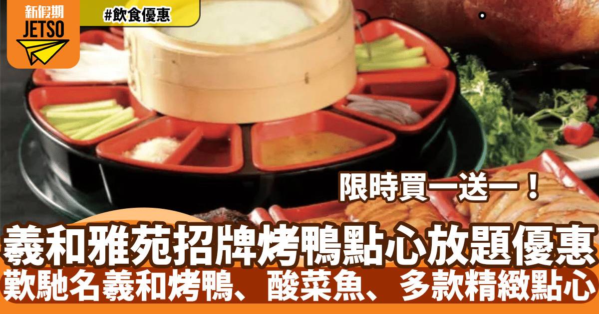 羲和雅苑招牌烤鴨點心放題買一送一！歎馳名羲和烤鴨、酸菜魚、多款精緻點心