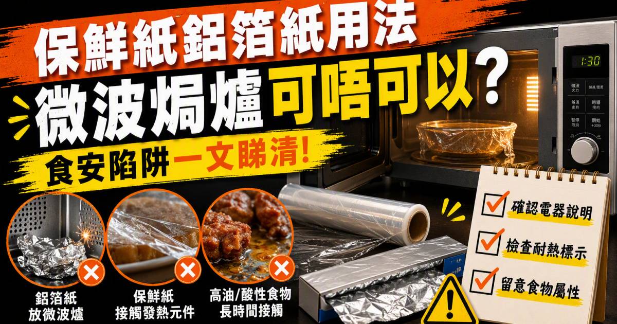 保鮮紙鋁箔紙用法｜微波焗爐可唔可以？食安陷阱一文睇清
