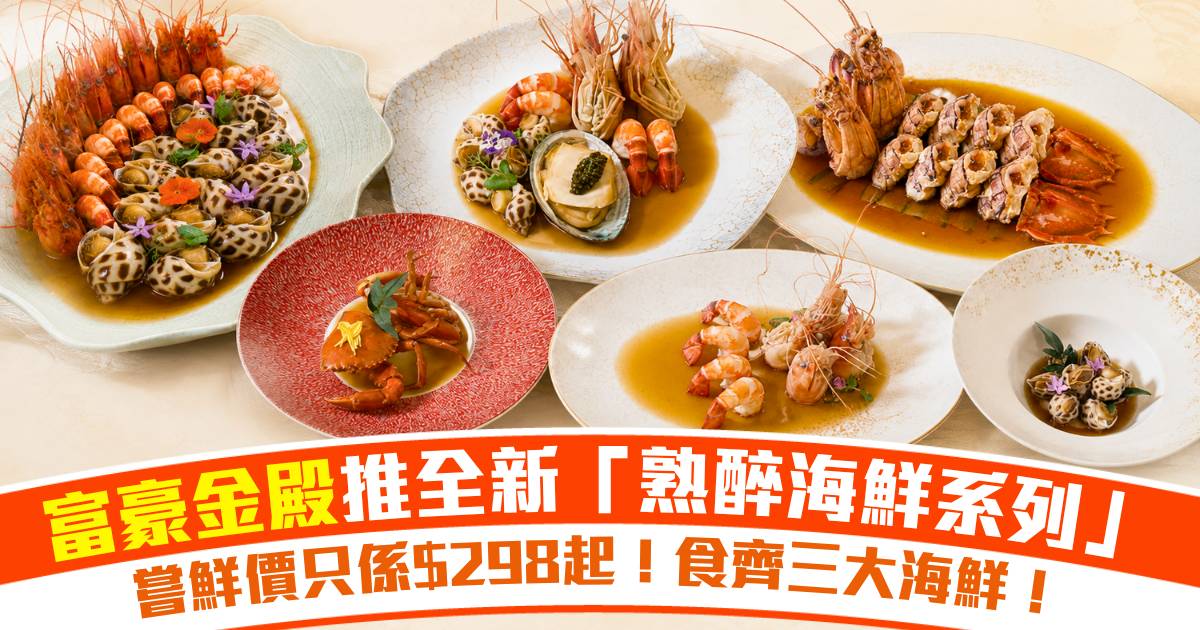 飲食優惠速遞｜古人夏天都食冷盤？解構完美熟醉海鮮要素！嘗鮮價$298起試盡富豪金殿全新「熟醉海鮮系列」！