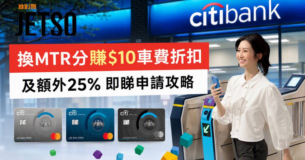 Citi信用卡｜換MTR分賺$10車費折扣及額外25% 即睇申請攻略