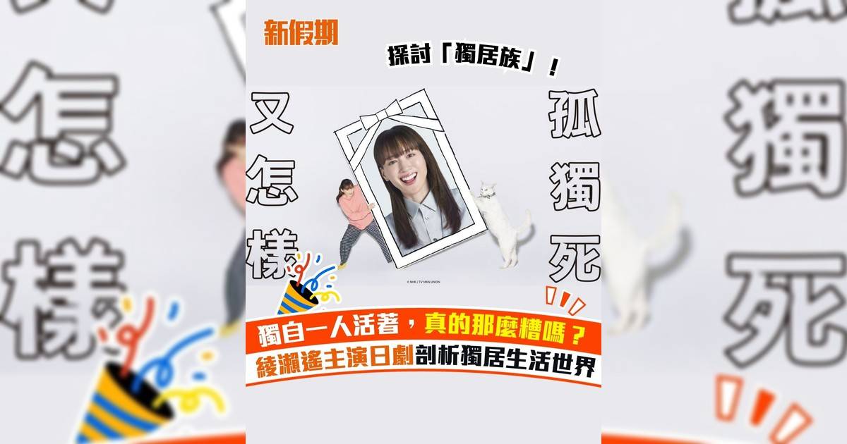 獨自一人活著真的那麼糟嗎？ 綾瀨遙主演日劇剖析獨居生活世界
