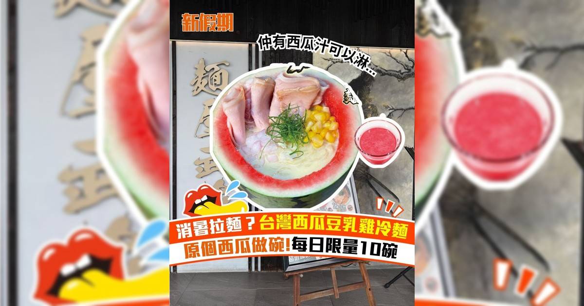 消暑拉麵？台灣西瓜豆乳雞冷麵 原個西瓜做碗!每日限量10碗