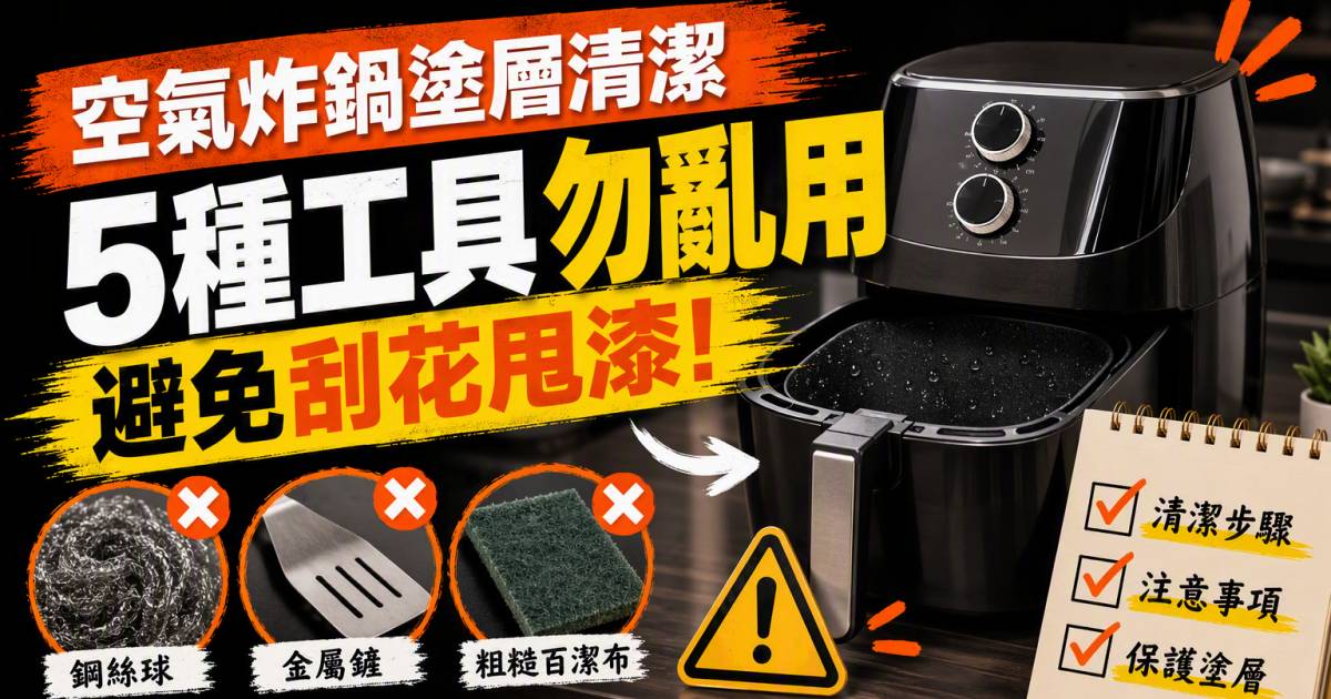 空氣炸鍋塗層清潔｜5種工具勿亂用避免刮花甩漆