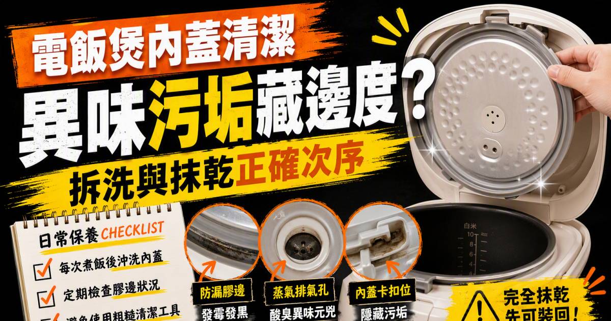 電飯煲內蓋清潔｜異味污垢藏邊度？拆洗與抹乾正確次序