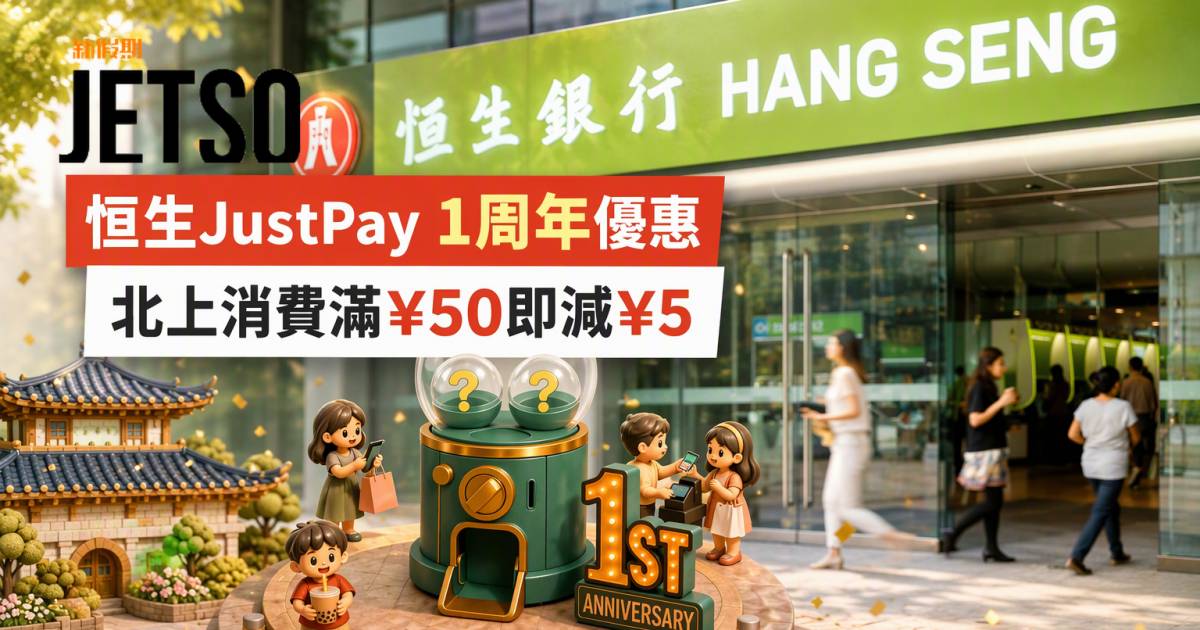 恒生JustPay｜北上消費滿¥50即減¥5 即睇申請攻略