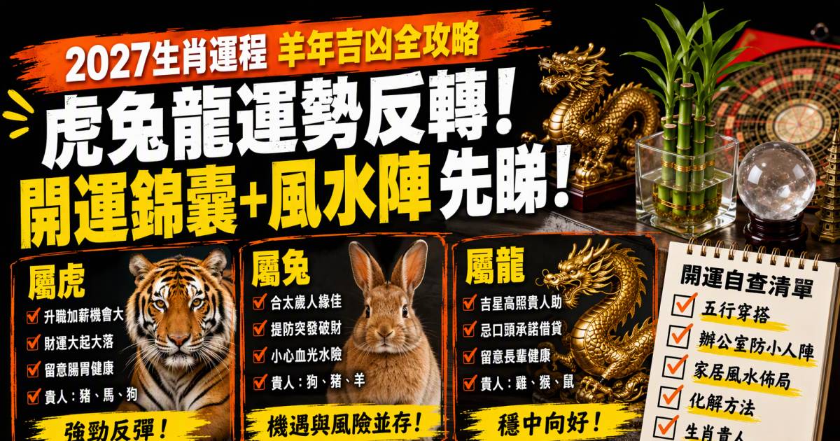 2027生肖運程｜羊年虎兔龍吉凶先睇！附家居開運錦囊及自查清單