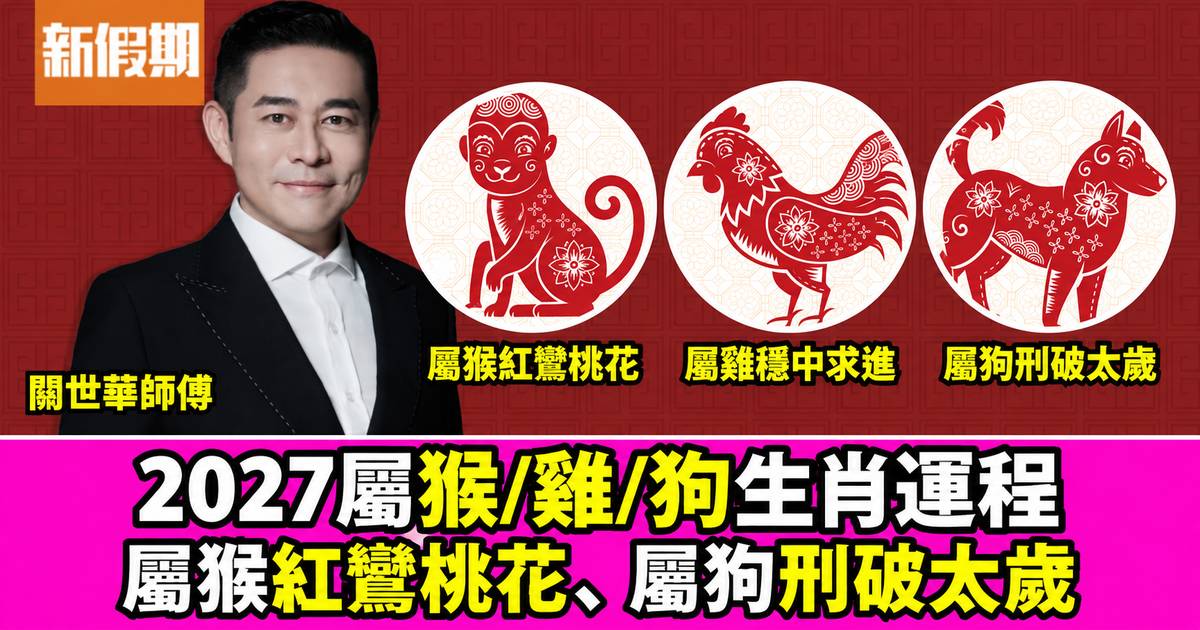 關世華2027羊年生肖運程｜屬猴/雞/狗：屬猴紅鸞桃花 屬狗刑破太歲